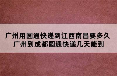 广州用圆通快递到江西南昌要多久 广州到成都圆通快递几天能到